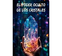 El poder oculto de los cristales: Sanar la mente y el cuerpo con litoterapia