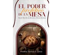 El Poder Profetico De La Mesa: Donde Dios Revela Restaura Y Desata Destino