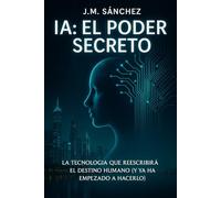 El Poder Secreto de la IA: La tecnología que reescribirá el destino humano (y ya ha empezado a hacerlo)