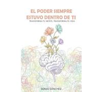 EL PODER SIEMPRE ESTUVO DENTRO DE TI: transforma tu mente, transforma tu vida