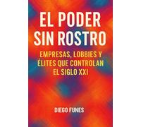 El Poder sin Rostro: Empresas, Lobbies y Élites que Controlan el Siglo XXI: Una investigación sobre las redes de poder económico y político que operan ... tecnológicas, Lobbies internacionales