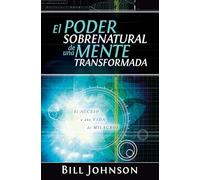 El Poder Sobrenatural de una Mente Transformada: El Acceso a Un Cambio De Vida/ Access to a Life of Miracles