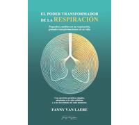 El poder transformador de la respiración: Pequeños cambios en tu respiración, grandes transformaciones en tu vida