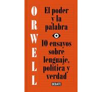 El poder y la palabra (edición definitiva avalada por The Orwell Estate): 10 ensayos sobre lenguaje, política y verdad (Ensayo y Pensamiento)