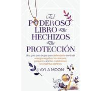 El poderoso libro de hechizos de protección: Una guía para brujas para defenderte contra la energía negativa, los ataques psíquicos, las maldiciones y los espíritus dañinos (Layla Moon Español)