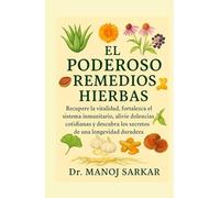 EL PODEROSO REMEDIOS HIERBAS: Recupere la vitalidad, fortalezca el sistema inmunitario, alivie dolencias cotidianas y descubra los secretos de una longevidad duradera.