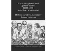 El policial argentino en el período clásico (1930-1960) entre Sur y el peronismo Modelos narrativos, tensiones y debates culturales: Modelos narrativos, tensiones y debates culturales