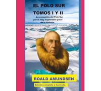 EL POLO SUR TOMOS I Y II: La conquista del Polo Sur por el mayor explorador polar de la historia.