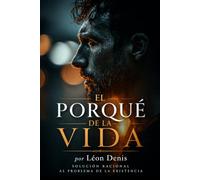 EL PORQUÉ DE LA VIDA: SOLUCIÓN RACIONAL AL PROBLEMA DE LA EXISTENCIA