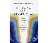 El pozo más profundo: Sanar los efectos a largo plazo de las experiencias infantiles adversas (SIN COLECCION)