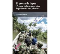 El precio de la paz ¿Por qué hubo 60 años de guerra fría en Colombia?: una síntesis histórica basada en conversaciones con excombatientes y negociadores (Eirene)