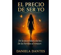 El precio de ser yo: De la oscuridad a la luz. De has heridas al renacer.