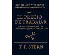 El precio de trabajar: Cómo el sistema moldea al individuo y qué queda de su libertad (Conciencia y Trabajo - Las cuatro dimensiones del ser humano)
