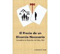 El Precio de un Divorcio Necesario: Los padres se divorcian, los hijos ¡NO! Un caso de alienación parental, sufrimiento y dolor