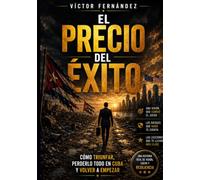 EL PRECIO DEL EXITO: Cómo triunfar, perderlo todo en Cuba y volver a empezar