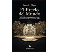 El Precio del Mundo: El Real de a Ocho, la plata de Potosí y el nacimiento de la economía global