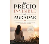 El Precio Invisible de Agradar: Cómo Dejar de Complacer a Todos y Recuperar Tu Vida