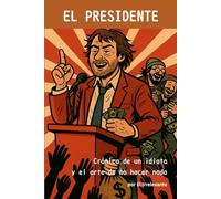 EL PRESIDENTE: Crónica de un idiota y el arte de no hacer nada (Coleccion El Espejo del Irrelevante)