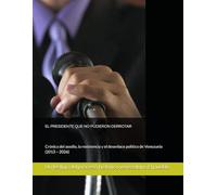 EL PRESIDENTE QUE NO PUDIERON DERROTAR: Crónica del asedio, la resistencia y el desenlace político de Venezuela (2013 - 2026)