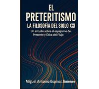EL PRETERITISMO: LA FILOSOFÍA DEL SIGLO XXI: Un estudio sobre el espejismo del Presente y la Ética del Flujo.