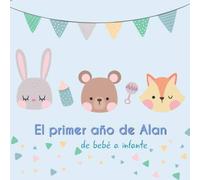 El primer año de Alan - de bebé a infante: Álbum de tu bebé para completar con las experiencias vividas durante su primer año