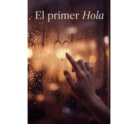 El primer Hola: A veces una sola palabra puede cambiar toda una vida. Una novela de amor, trizteza romantica y reencuentros.
