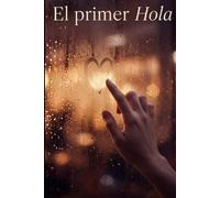 El primer Hola: A veces una sola palabra puede cambiar toda una vida. Una novela de amor, trizteza romantica y reencuentros.