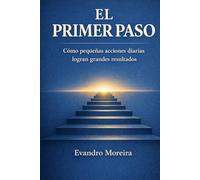 EL PRIMER PASO: Cómo pequeñas acciones diarias construyen grandes resultados