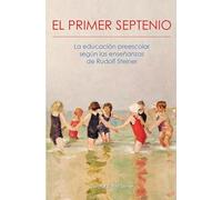El Primer Septenio: la educación preescolar según las enseñanzas de Rudolf Steiner (SIN COLECCION)