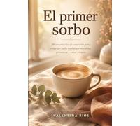 El primer sorbo: Micro-rituales de sanación para empezar cada mañana con calma, presencia y amor propio