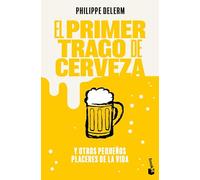 El Primer Trago de Cerveza: Y Otros Pequeños Placeres de la Vida / The Small Pleasures of Life: Y Otros Pequeños Placeres De La Vida / and Other Small Pleasures in Life