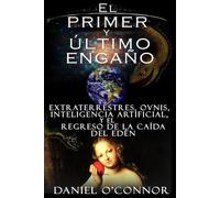 El primer y último engaño: Extraterrestres, OVNIS, Inteligencia Artificial, y el Regreso de la Caída del Edén