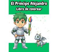 El Príncipe Alejandro: Libro para colorear para niños | 50+ páginas con dragones, caballeros y criaturas mágicas (3-8 años) (El Mundo Mágico de Princesas y Príncipes)