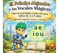 El Príncipe Alejandro y las Vocales Mágicas: Libro de actividades a todo color para niños de 3 a 5 años | Aprende jugando, trazar y colorear (El Mundo Mágico de Princesas y Príncipes)