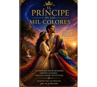 EL PRINCIPE DE LOS MIL COLORES: Poemas de amor real que venció el tiempo, las pruebas y la enfermedad."Un amor que Dios pintó en cada color de nuestra histroria"