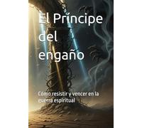 El Príncipe del engaño: Cómo resistir y vencer en la guerra espiritual
