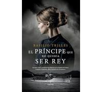 El príncipe que no quería ser rey (Novela Histórica)
