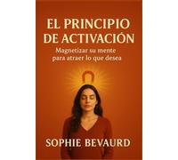 EL PRINCIPIO DE ACTIVACIÓN: Magnetizar su mente para atraer lo que desea.