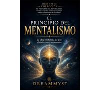 EL PRINCIPIO DEL MENTALISMO: La idea prohibida de que el universo es una mente: COLECCIÓN EL PRINCIPIO DEL MENTALISMO: La idea que podría cambiar para siempre nuestra comprensión de la realidad