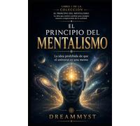 EL PRINCIPIO DEL MENTALISMO: La idea prohibida de que el universo es una mente: COLECCIÓN EL PRINCIPIO DEL MENTALISMO: La idea que podría cambiar para siempre nuestra comprensión de la realidad