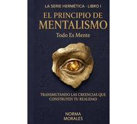 El Principio del Mentalismo - Todo es Mente: La Ciencia Hermética de la Conciencia y por qué todo comienza ahí (La Alquimia del Ser)