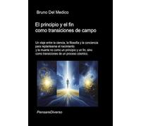 El principio y el fin como transiciones de campo: Un viaje entre la ciencia, la filosofía y la conciencia para replantearse el nacimiento y la muerte ... de Bruno Del Medico en español.)