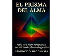 EL PRISMA DEL ALMA: Activa tus 5 pilares para encender una vida de éxito, abundancia y propósito