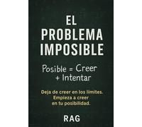 El Problema Imposible Posible= Creer + Intentar: Deja de creer en los límites. Empieza a creer en tu posibilidad.