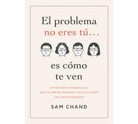 El Problema No Eres Tú... Es Cómo Te Ven: Un Método Tan Sencillo Que Te Abrirá Puertas Y Multiplicará Tus Oportunidades (Principios del Éxito)