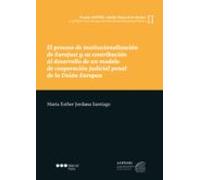 El Proceso De Institucionalización De Eurojust Y Su Contribución Al Desarrollo De Un Modelo De Cooperación Judicial Penal De La Unión Europea