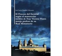 El Proceso del Escorial según el manuscrito inédito de Fray Vicente Flores monje profeso de su Real Monasterio