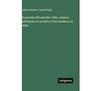 El proceso del sainete: vista, causa y sentencia, en un acto y tres cuadros, en verso