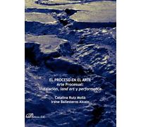 El proceso en el arte. Arte Procesual: instalación, land art y performance (SIN COLECCION)