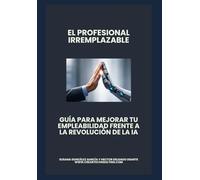 El profesional Irremplazable: Guía para mejorar tu empleabilidad frente a la revolución de la IA